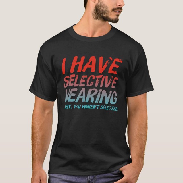 I Have Selective Hearing Sorry You Weren t Selecte T-Shirt (Front)