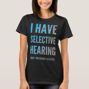 I Have Selective Hearing Sorry You Weren t Selecte T-Shirt