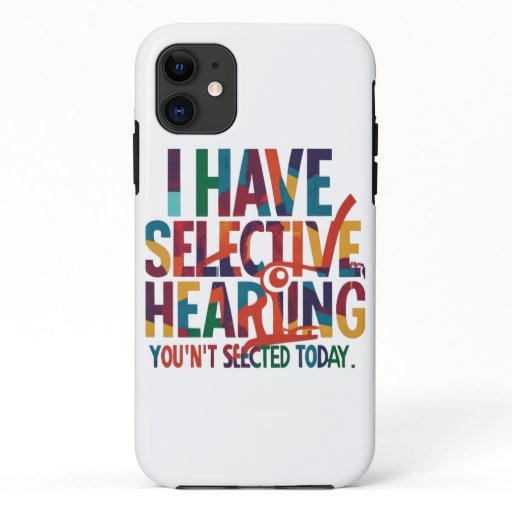I Have Selective Hearing Sorry You Weren't Selectd iPhone 11 Case