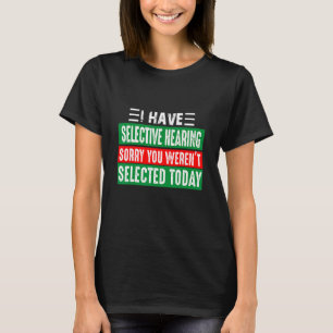 I Have Selective Hearing Sorry You Weren't Selecte T-Shirt