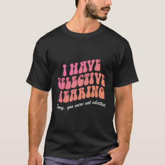 I Have Selective Hearing Sorry You Weren'T Selecte T-Shirt