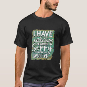 I Have Selective Hearing. T-Shirt