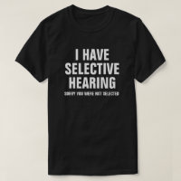 I HAVE SELECTIVE HEARING