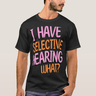 I Have Selective Hearing What Gag humorous T-Shirt