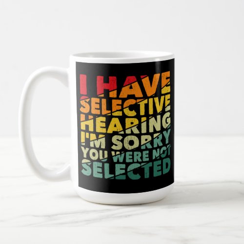 I Have Selective Hearing You Were Not Selected Coffee Mug