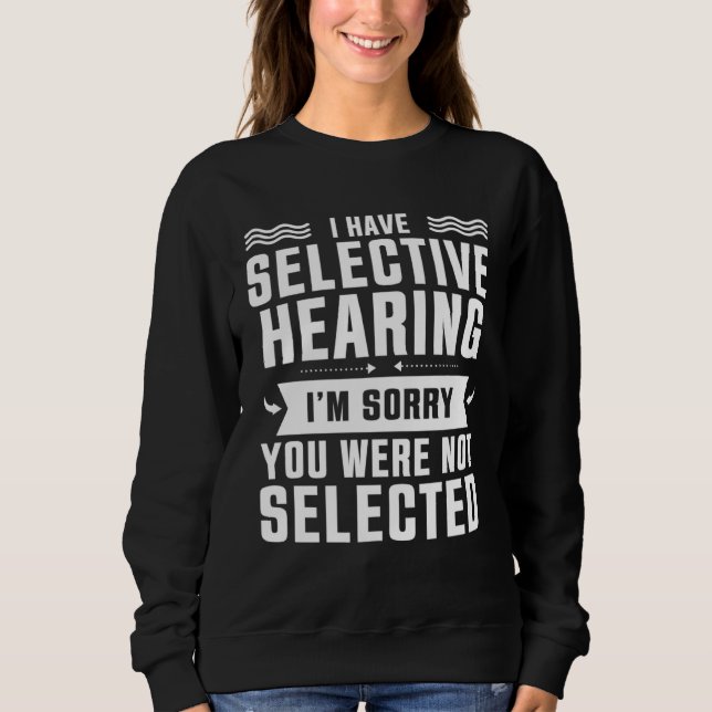 I Have Selective Hearing You Were Not Selected Sweatshirt (Front)