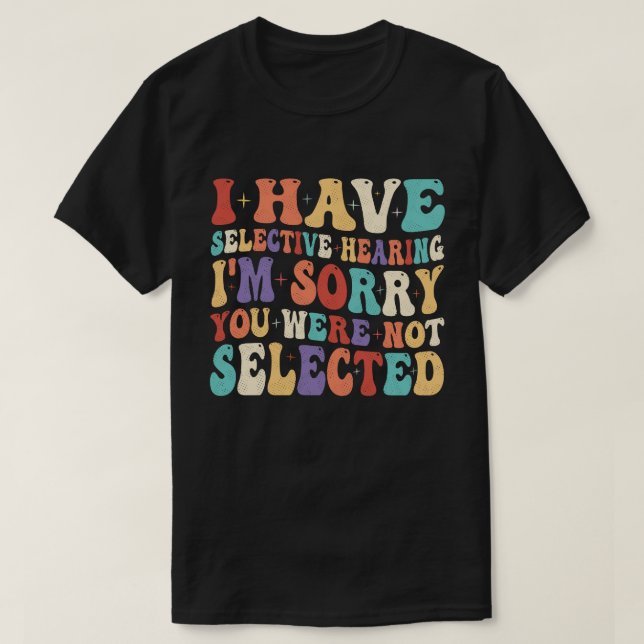 I Have Selective Hearing You Were Not Selected T-Shirt (Design Front)