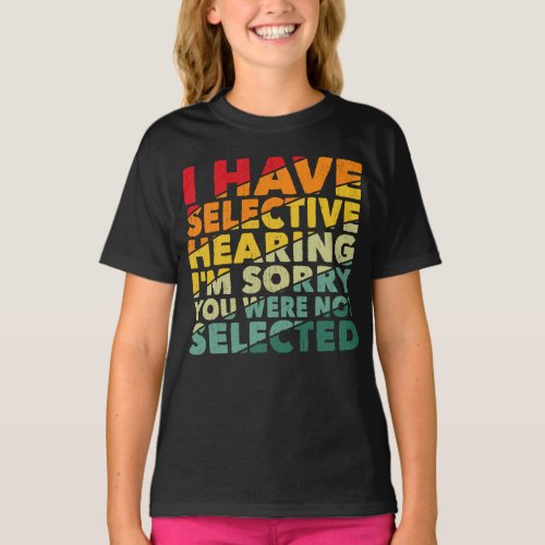 I Have Selective Hearing You Were Not Selected T_Shirt