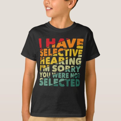 I Have Selective Hearing You Were Not Selected T_Shirt