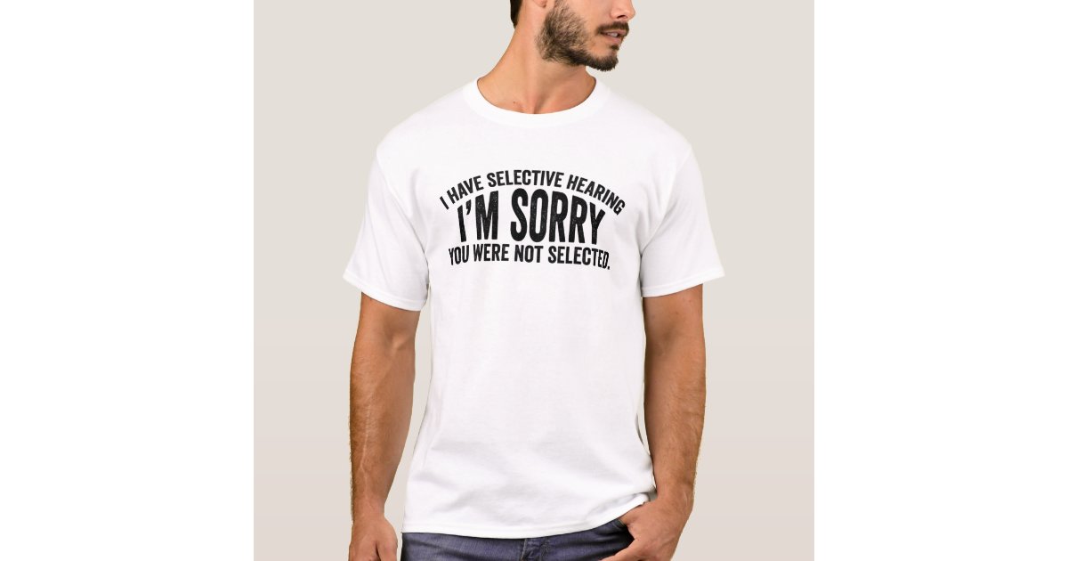 I Have Selective Hearing You Not Selected | Zazzle