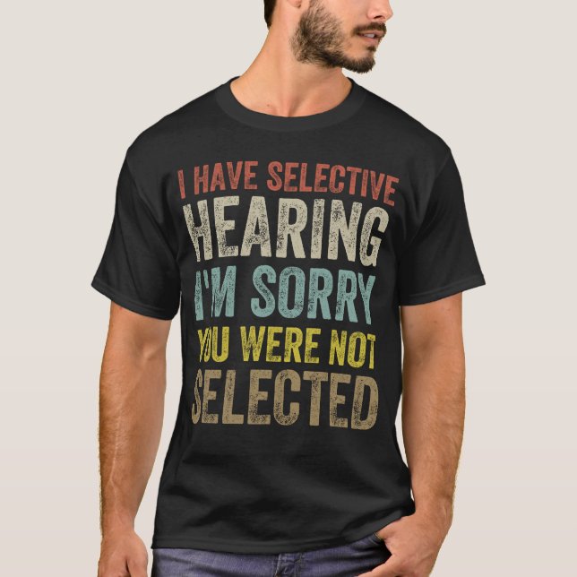 I Have Selective Hearing You Were Not Selected T-Shirt (Front)