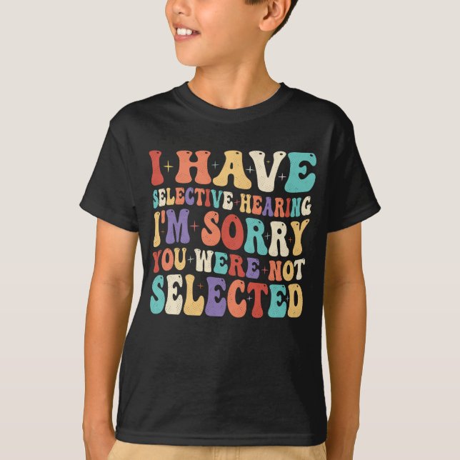 I Have Selective Hearing You Were Not Selected T-Shirt (Front)