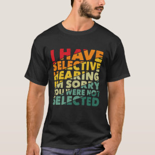 I Have Selective Hearing You Were Not Selected T-Shirt