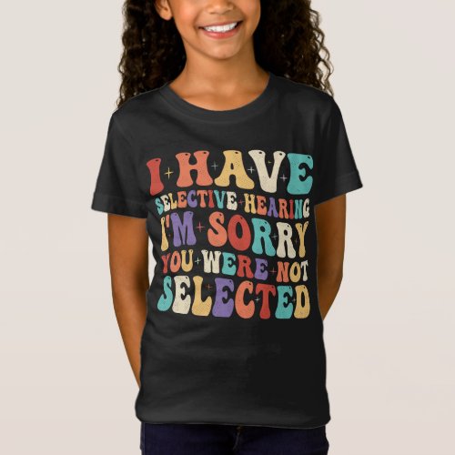 I Have Selective Hearing You Were Not Selected T_Shirt