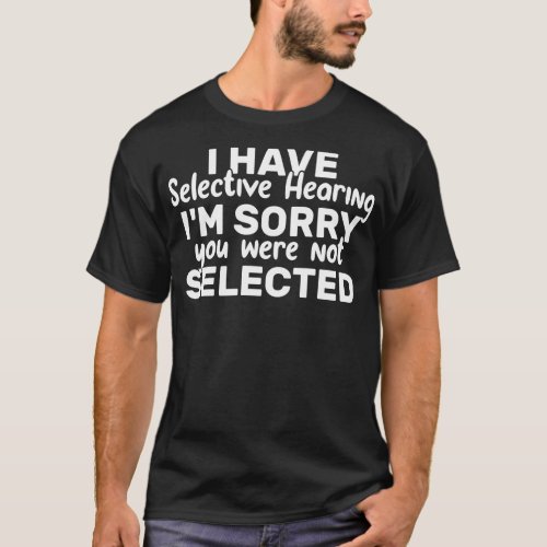 I Have Selective Hearing You Were Not Selected Tod T_Shirt