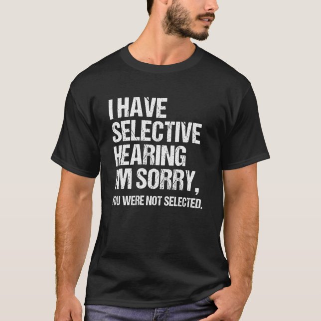 I Have Selective Hearing You Weren t Selected  Say T-Shirt (Front)