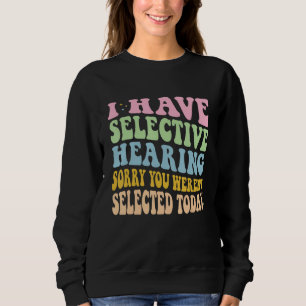 I Have Selective Hearing You Weren t Selected Toda Sweatshirt
