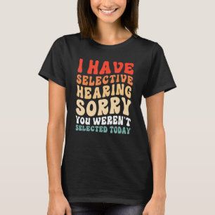 I Have Selective Hearing You Weren t Selected Toda T-Shirt