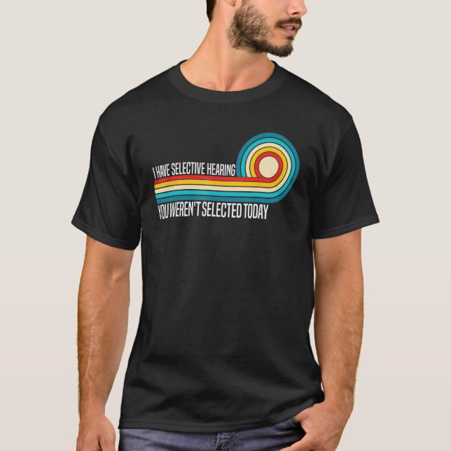 I Have Selective Hearing You Weren t Selected Toda T-Shirt (Front)