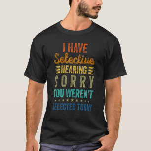 I Have Selective Hearing You Weren t Selected Toda T-Shirt