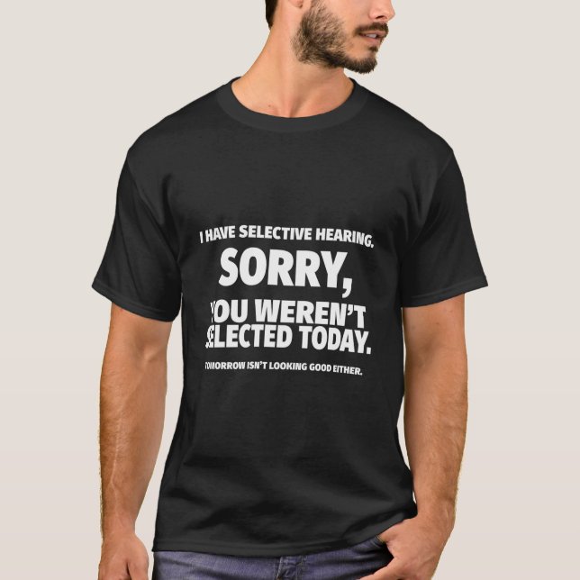I Have Selective Hearing You Weren'T Selected T-Shirt (Front)