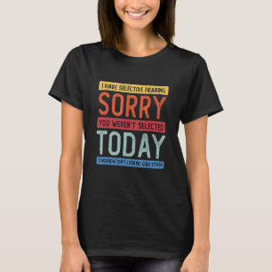 I Have Selective Hearing, You Weren't Selected T-Shirt