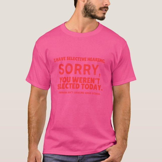 I Have Selective Hearing, You Weren't Selected T-Shirt (Front)