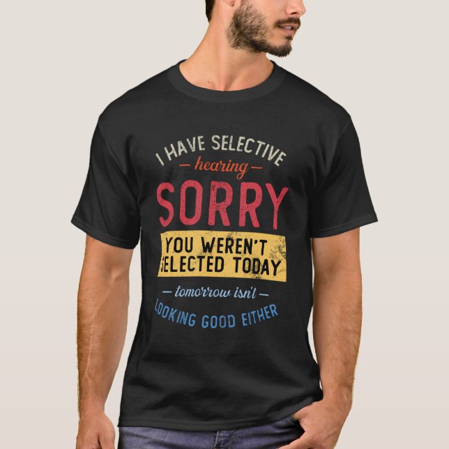 I Have Selective Hearing You Weren'T Selected T-Shirt (Front)