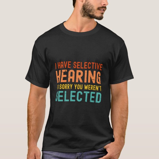 I Have Selective Hearing You Weren'T Selected Toda T-Shirt (Front)