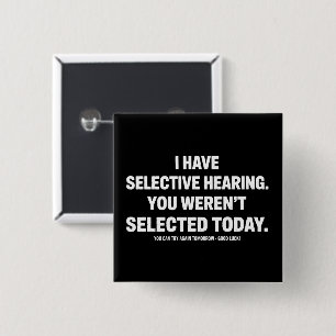 I Have Selective Hearing You Werent Selected Today Button