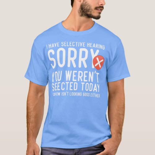 I Have Selective Hearing You Werent Selected Today T_Shirt
