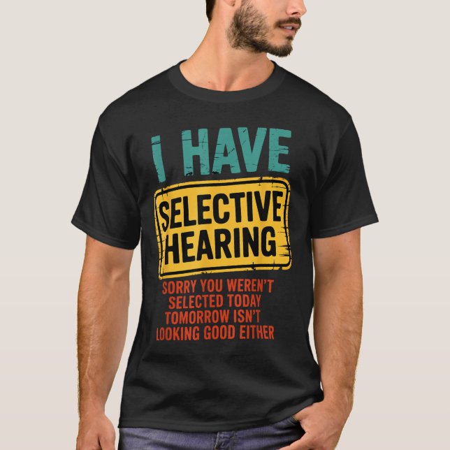 I Have Selective Hearing You Werent Selected Today T-Shirt (Front)