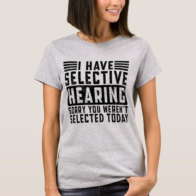 I Have Selective Hearing You Werent Selected Today T-Shirt (Front)
