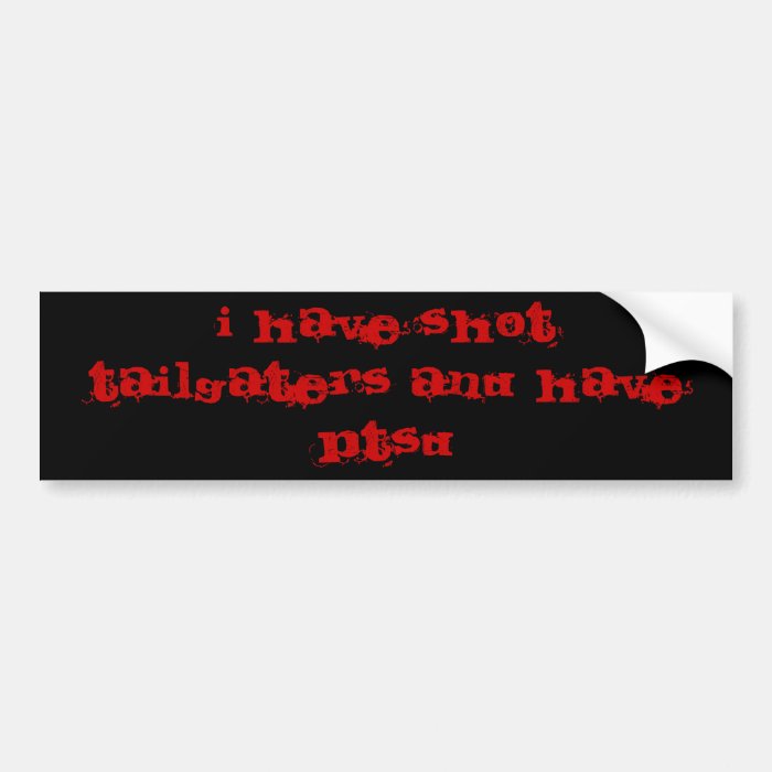 I HAVE SHOT TAILGATERS AND HAVE PTSD BUMPER STICKERS