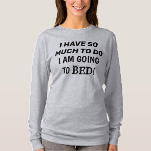 “I Have So Much To Do...I Am Going To Bed” T-Shirt