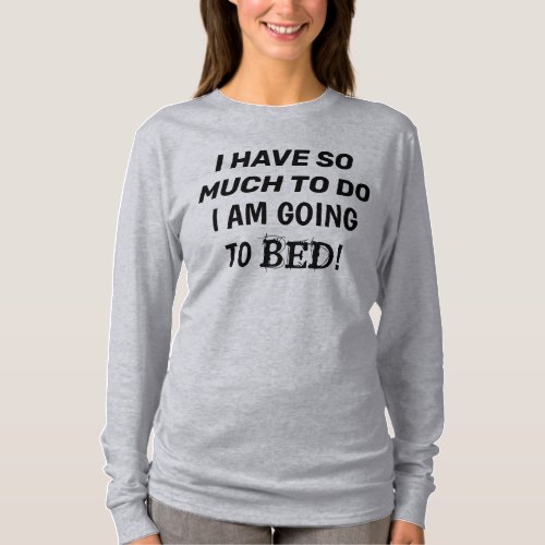 âœI Have So Much To DoI Am Going To Bedâ T_Shirt