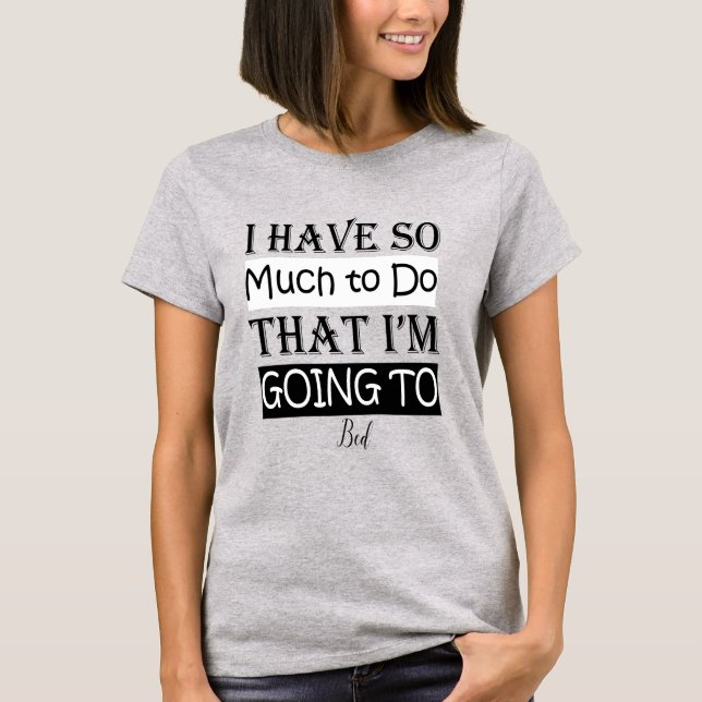i have so much to do that i going to bed T-Shirt (Front)
