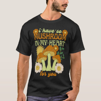 I Have So Mushroom in My Heart For You T-Shirt