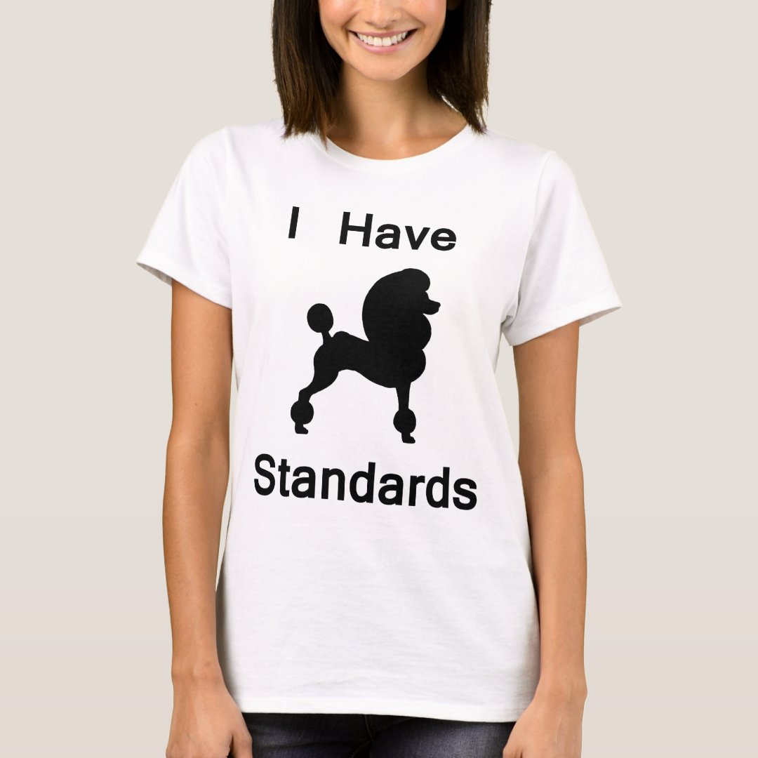 I Have Standards (Poodle) T-Shirt | Zazzle