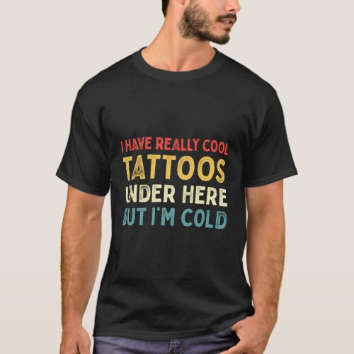 I Have Tattoos Under Here But Im Cold For T_Shirt