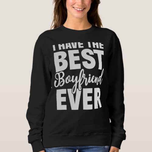 I Have The Best Boyfriend Ever Funny Girlfriend Sweatshirt