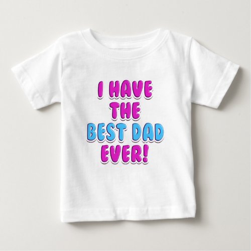 I have the Best Dad Ever Cute Girls Fathers Day Baby T_Shirt