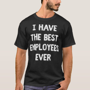 I have the best employees ever Funny boss gift T-Shirt