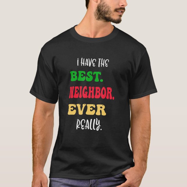I Have The Best Neighbor Ever Really Great Neighbo T-Shirt (Front)