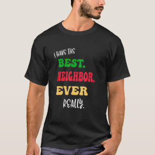 I Have The Best Neighbor Ever Really Great Neighbo T-Shirt