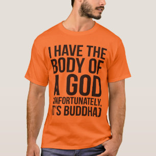 I Have The Body of a God Unfortunately It's Buddha T-Shirt