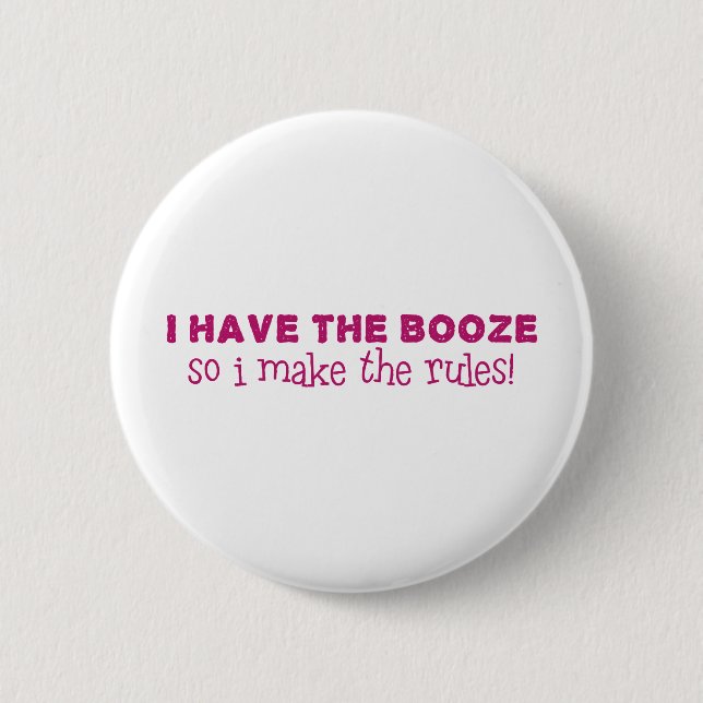 I Have The Booze, I Make The Rules Pinback Button (Front)