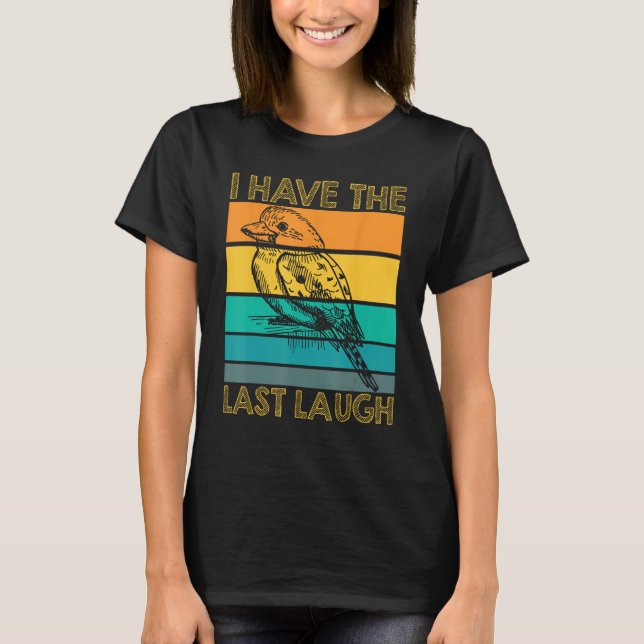 I Have The Last Laugh Kookaburra Bird T-Shirt (Front)