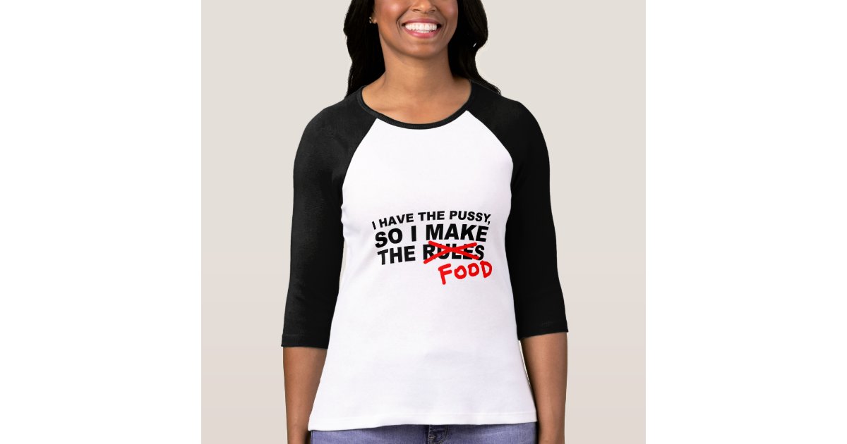 I Have The Pussy So I Make The Rules Food T Shirt
