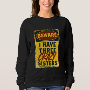 I Have Three Crazy Sisters Beware A Funny Warning  Sweatshirt